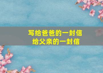 写给爸爸的一封信 给父亲的一封信